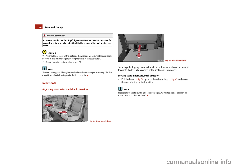 SKODA ROOMSTER 2009 1.G Repair Manual Seats and Storage 66•
Do not use the seat heating if objects are fastened or stored on a seat for 
example a child seat, a bag etc. A fault in the system of the seat heating can 
occur.Caution
•
Y