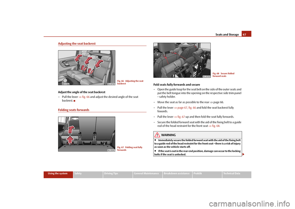 SKODA ROOMSTER 2009 1.G Repair Manual Seats and Storage67
Using the system
Safety
Driving Tips
General Maintenance
Breakdown assistance
Praktik
Technical Data
Adjusting the seat backrestAdjust the angle of the seat backrest
– Pull the l