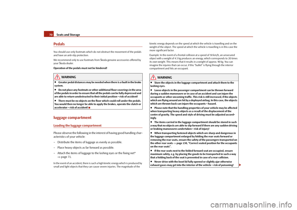 SKODA ROOMSTER 2009 1.G Owners Manual Seats and Storage 70PedalsYou should use only footmats which do not obstruct the movement of the pedals 
and have an anti-slip protection.
We recommend only to use footmats from Škoda genuine accesso