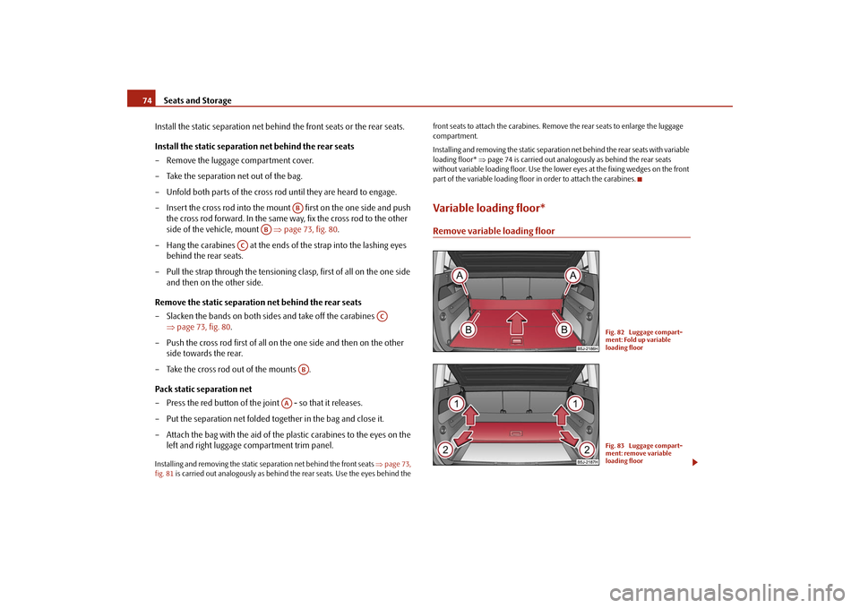 SKODA ROOMSTER 2009 1.G Manual PDF Seats and Storage 74
Install the static separation net behind the front seats or the rear seats.
Install the static separation net behind the rear seats
– Remove the luggage compartment cover.
– T