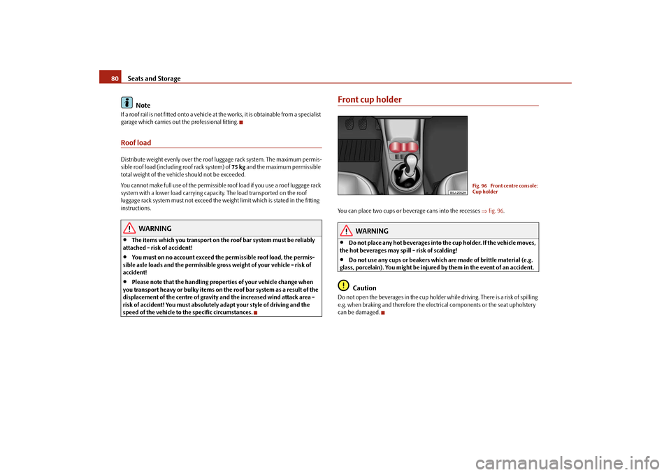 SKODA ROOMSTER 2009 1.G Owners Manual Seats and Storage 80
NoteIf a roof rail is not fitted onto a vehicle at the works, it is obtainable from a specialist 
garage which carries out the professional fitting.Roof loadDistribute weight even