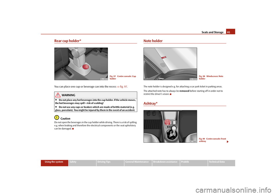 SKODA ROOMSTER 2009 1.G Manual Online Seats and Storage81
Using the system
Safety
Driving Tips
General Maintenance
Breakdown assistance
Praktik
Technical Data
Rear cup holder*You can place one cup or beverage can into the recess ⇒fig. 9