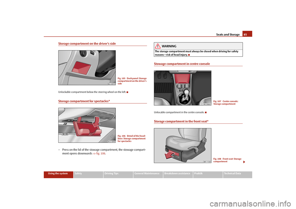 SKODA ROOMSTER 2009 1.G Manual Online Seats and Storage85
Using the system
Safety
Driving Tips
General Maintenance
Breakdown assistance
Praktik
Technical Data
Storage compartment on the drivers sideUnlockable compartment below the steeri