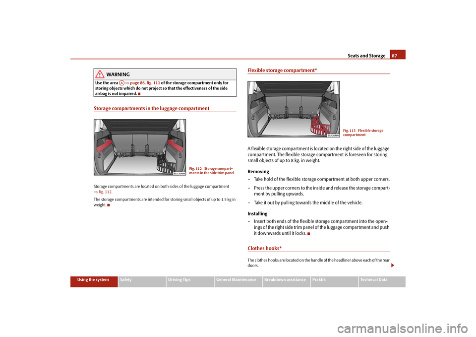 SKODA ROOMSTER 2009 1.G Manual Online Seats and Storage87
Using the system
Safety
Driving Tips
General Maintenance
Breakdown assistance
Praktik
Technical Data
WARNING
Use the area ⇒page 86, fig. 111 of the storage compartment only for 
