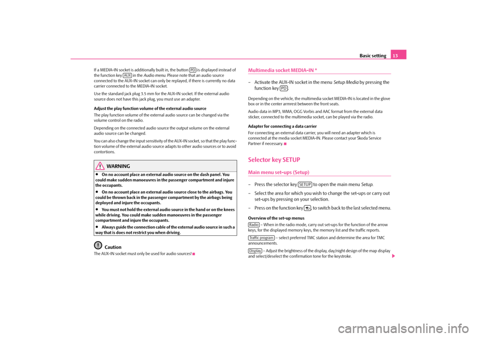 SKODA SUPERB 2009 2.G / (B6/3T) Bolero Car Radio Manual Basic setting
13
If a MEDIA-IN socket is additionally buil
t in, the button   is displayed instead of  
the function key   in the  
Audio menu
. Please note that an audio source  
connected to the AUX