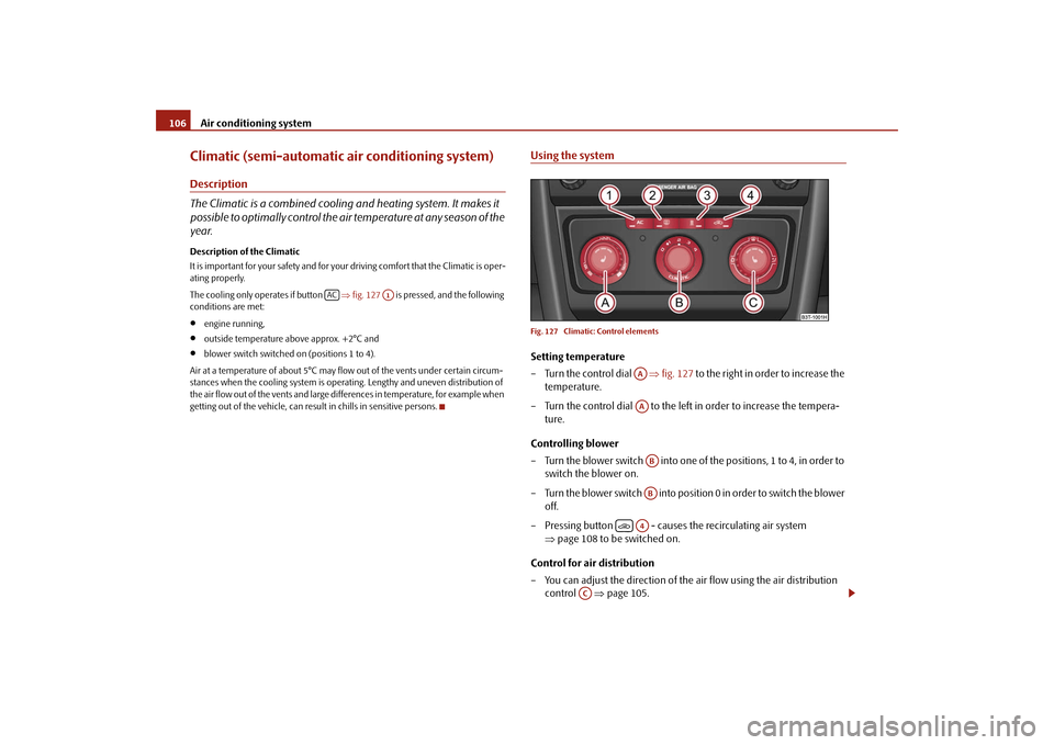 SKODA SUPERB 2009 2.G / (B6/3T) Owners Manual Air conditioning system
106
Climatic (semi-automatic air conditioning system)Description The Climatic is a combined cooling and heating system. It makes it  possible to optimally control the air  
tem