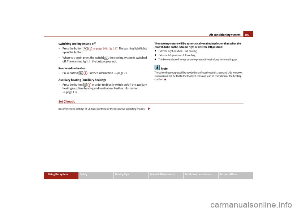 SKODA SUPERB 2009 2.G / (B6/3T) Owners Manual Air conditioning system
107
Using the system
Safety
Driving Tips
General Maintenance
Breakdown assistance
Technical Data
switching cooling on and off – Press the button      
⇒
page 106, fig. 127
