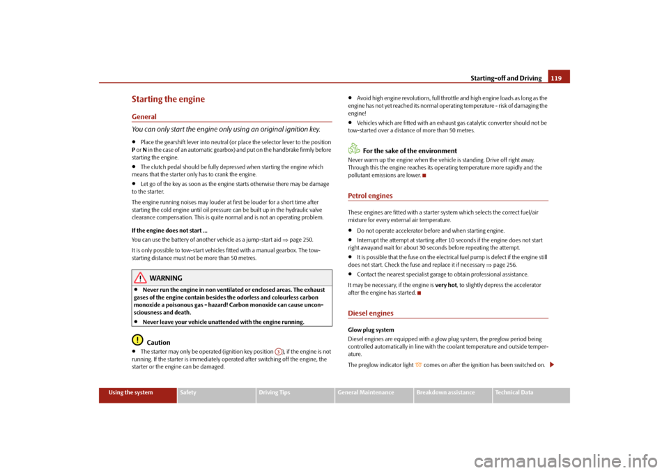 SKODA SUPERB 2009 2.G / (B6/3T) Owners Manual Starting-off and Driving
119
Using the system
Safety
Driving Tips
General Maintenance
Breakdown assistance
Technical Data
Starting the engineGeneral You can only start the engine only using an origina