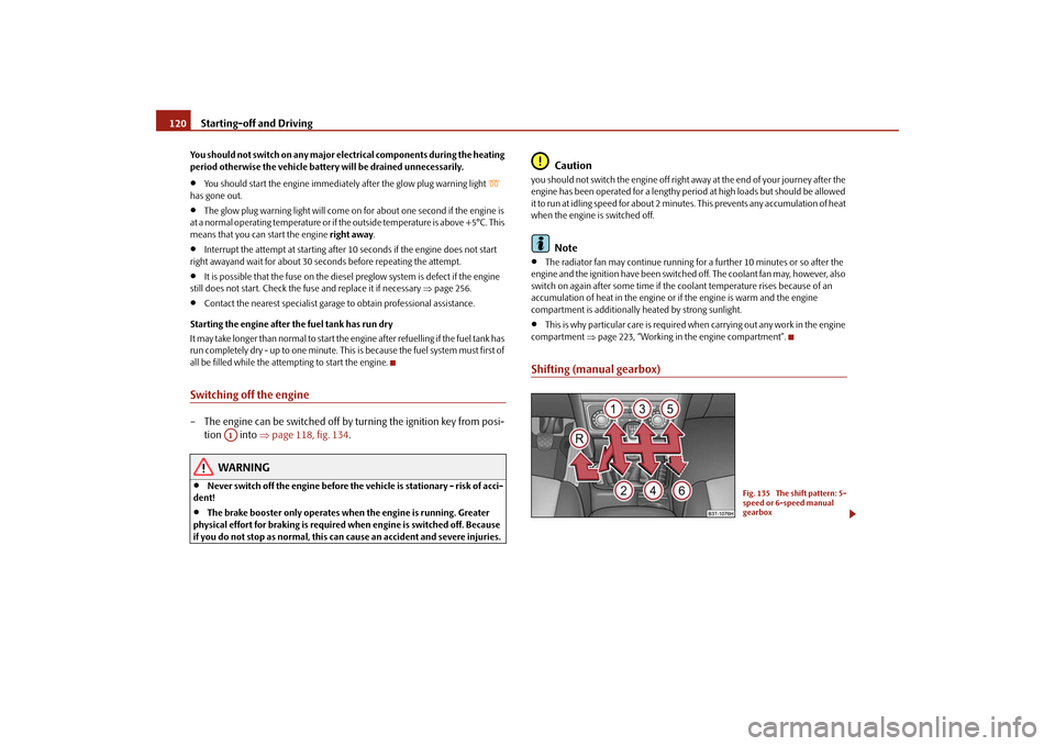 SKODA SUPERB 2009 2.G / (B6/3T) Owners Manual Starting-off and Driving
120
You should not switch on any major elec
trical components during the heating  
period otherwise the vehicle battery 
 will be drained unnecessarily.
•
You should start t