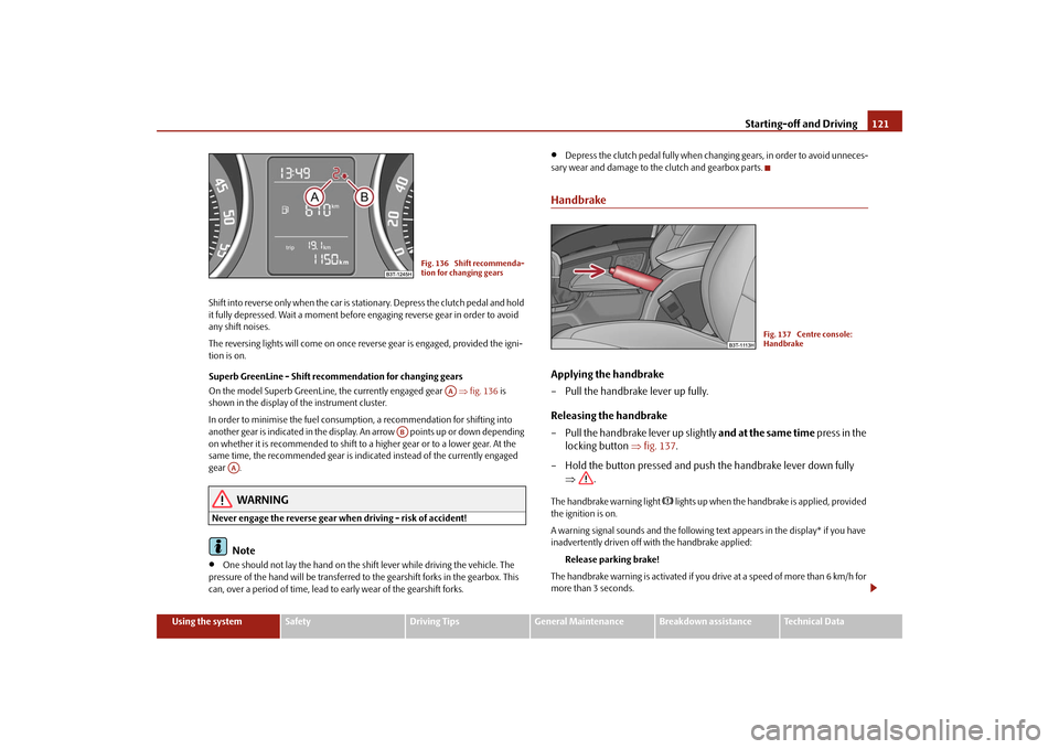 SKODA SUPERB 2009 2.G / (B6/3T) Owners Manual Starting-off and Driving
121
Using the system
Safety
Driving Tips
General Maintenance
Breakdown assistance
Technical Data 
Shift into reverse only when the car is stationary. Depress the clutch pedal 