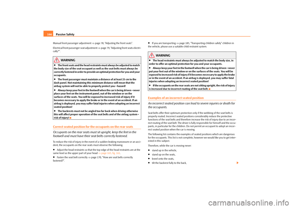 SKODA SUPERB 2009 2.G / (B6/3T) Owners Manual Passive Safety
166
Manual front passenger adjustment 
⇒page 78, “Adjusting the front seats”. 
Electrical front passenger seat adjustment  
⇒page 79, “Adjusting front seats electri- 
cally*�