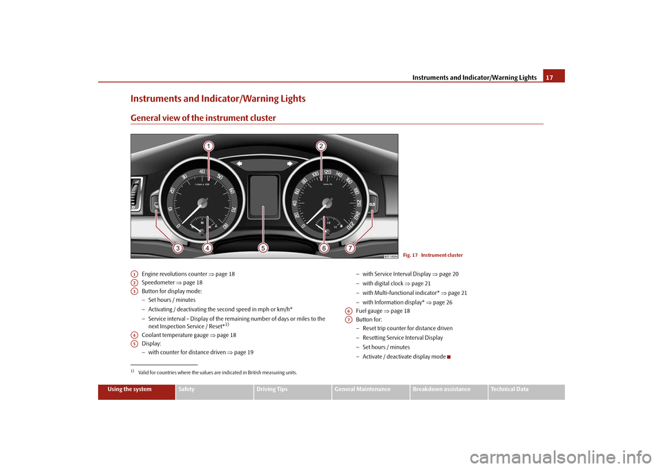 SKODA SUPERB 2009 2.G / (B6/3T) User Guide Instruments and Indicator/Warning Lights
17
Using the system
Safety
Driving Tips
General Maintenance
Breakdown assistance
Technical Data
Instruments and Indicator/Warning LightsGeneral view of the ins
