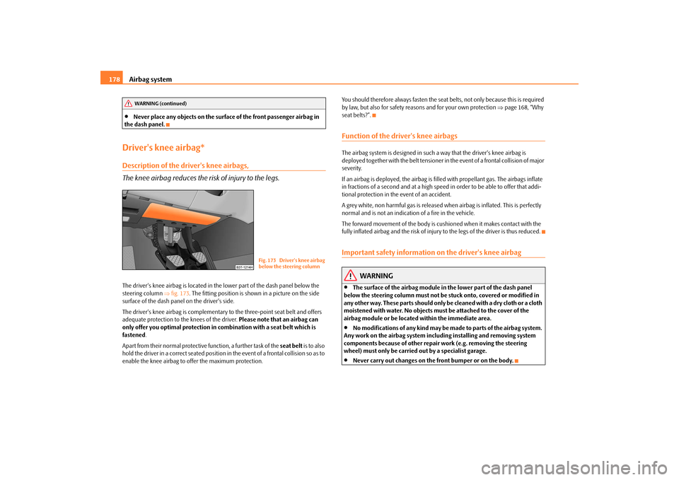 SKODA SUPERB 2009 2.G / (B6/3T) Owners Manual Airbag system
178
•
Never place any objects on the surfac
e of the front passenger airbag in  
the dash panel.Drivers knee airbag*Description of the drivers knee airbags, The knee airbag reduces t