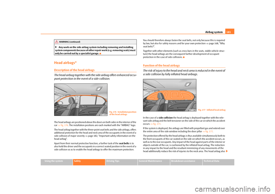 SKODA SUPERB 2009 2.G / (B6/3T) Owners Manual Airbag system
181
Using the system
Safety
Driving Tips
General Maintenance
Breakdown assistance
Technical Data
•
Any work on the side airbag system
 including removing and installing  
system compon
