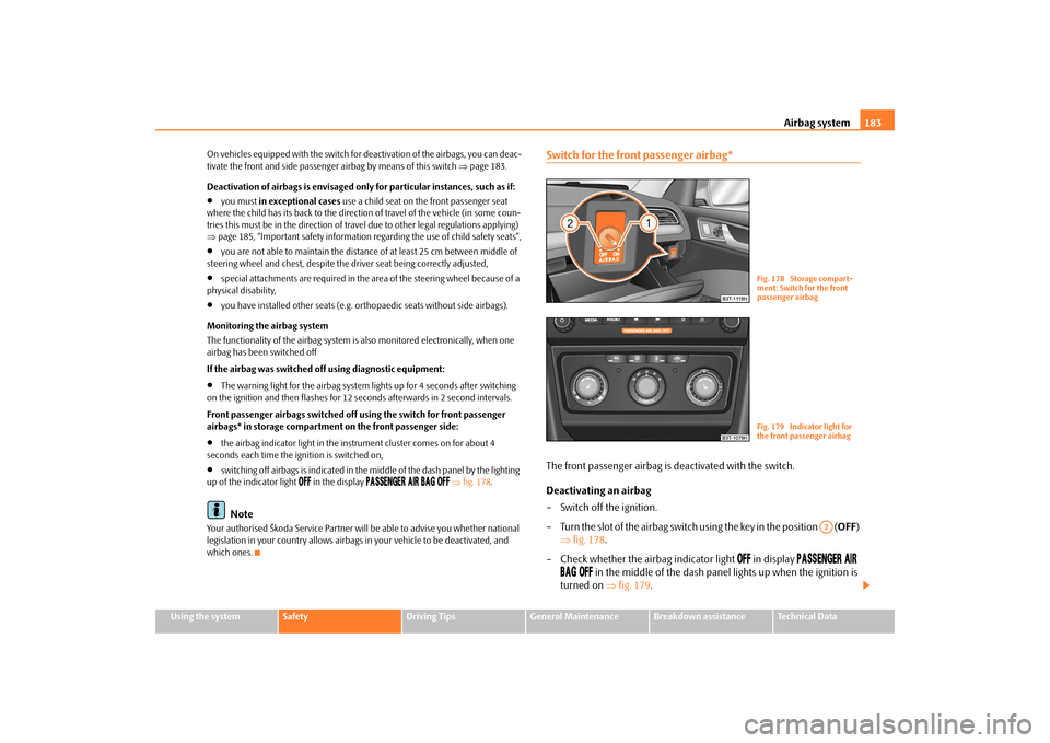 SKODA SUPERB 2009 2.G / (B6/3T) Owners Manual Airbag system
183
Using the system
Safety
Driving Tips
General Maintenance
Breakdown assistance
Technical Data 
On vehicles equipped with the switch for deactivation of the airbags, you can deac- tiva