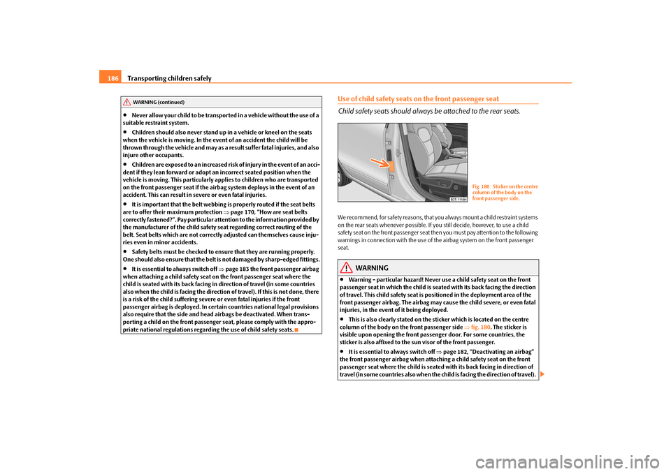 SKODA SUPERB 2009 2.G / (B6/3T) Owners Manual Transporting children safely
186
•
Never allow your child to be transported in a vehicle without the use of a  
suitable restraint system.•
Children should also never stand up in a vehicle or knee