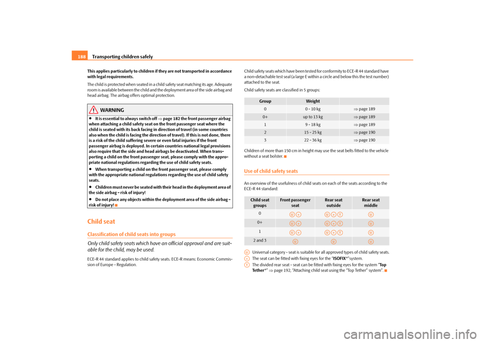 SKODA SUPERB 2009 2.G / (B6/3T) Owners Manual Transporting children safely
188
This applies particularly to children if they are not transported in accordance  with legal requirements. The child is protected when seated in a child safety seat mat