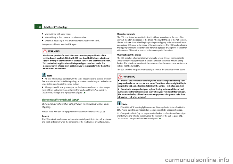 SKODA SUPERB 2009 2.G / (B6/3T) Owners Manual Intelligent Technology
194
•
when driving with snow chains
•
when driving in deep snow or on a loose surface
•
when it is necessary to rock a ca
r free when it has become stuck. 
then you should