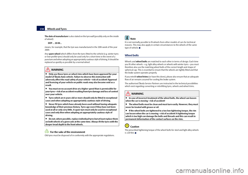 SKODA SUPERB 2009 2.G / (B6/3T) Owners Manual Wheels and Tyres
238
The date of manufacture
 is  a lso s tated on the tyre wal l (poss ibly  o nl y on the  
inside
  
of wheel): 
DOT ... 20 09...
means, for example, that the tyre was manufactured 