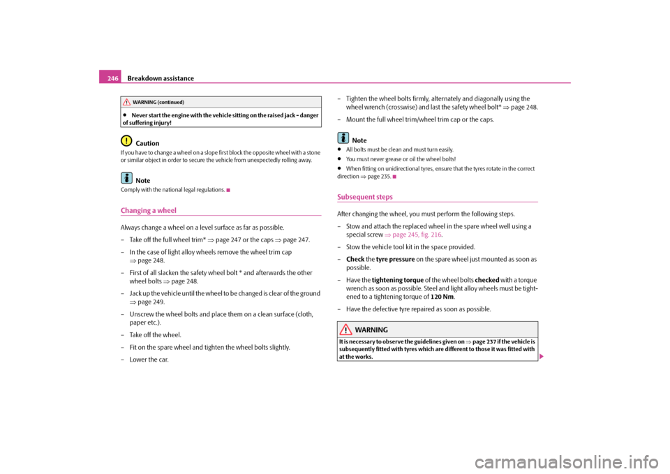SKODA SUPERB 2009 2.G / (B6/3T) Owners Manual Breakdown assistance
246
•
Never start the engine with the vehicle 
sitting on the raised jack - danger  
of suffering injury!
Caution
If you have to change a wheel on a slope  
first block the oppo
