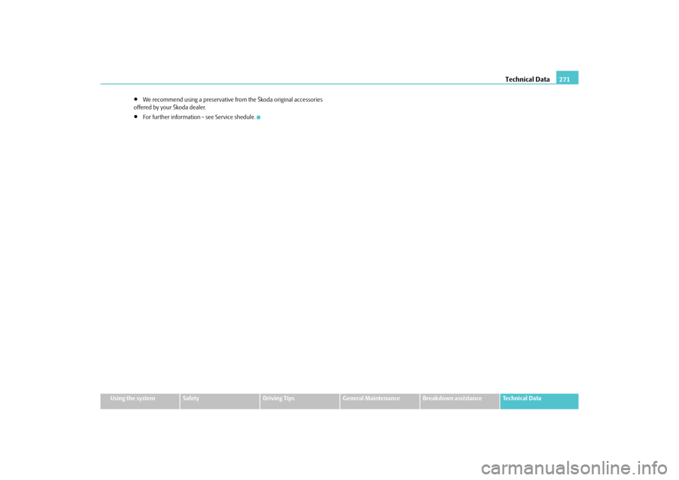 SKODA SUPERB 2009 2.G / (B6/3T) Owners Manual Technical Data
271
Using the system
Safety
Driving Tips
General Maintenance
Breakdown assistance
Technical Data
•
We recommend using a preservative fr
om the Škoda original accessories  
offered by