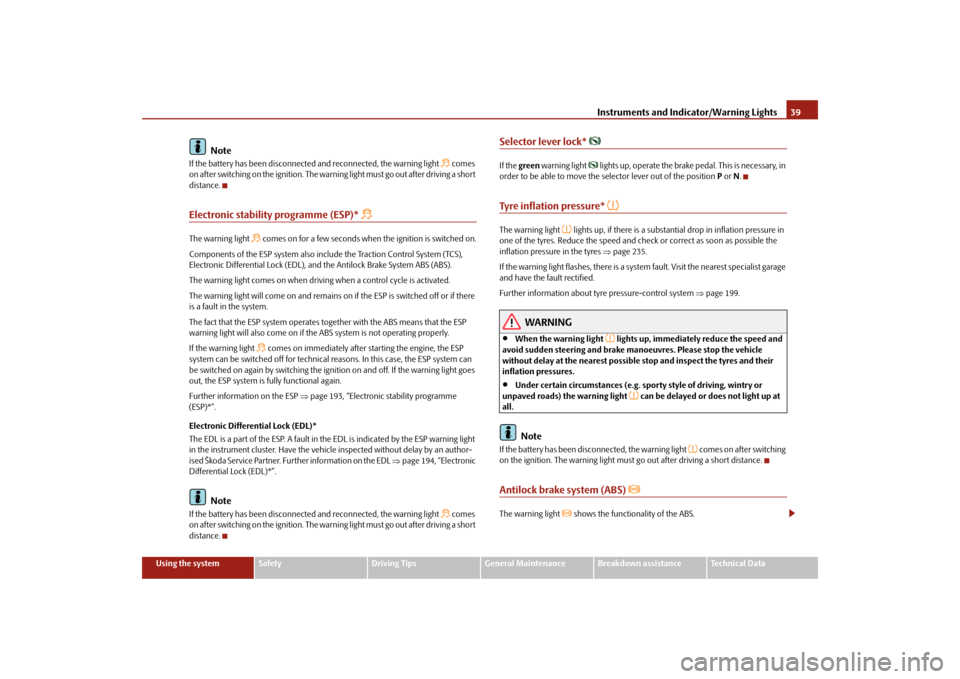 SKODA SUPERB 2009 2.G / (B6/3T) Owners Manual Instruments and Indicator/Warning Lights
39
Using the system
Safety
Driving Tips
General Maintenance
Breakdown assistance
Technical Data
Note
If the battery has been disconnected
 and reconnected, the