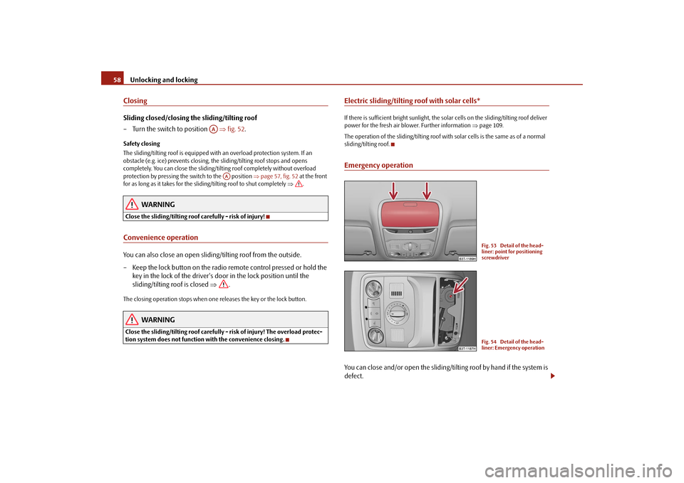 SKODA SUPERB 2009 2.G / (B6/3T) Owners Manual Unlocking and locking
58
ClosingSliding closed/closing the sliding/tilting roof – Turn the switch to position    
⇒
fig. 52
.
Safety closing The sliding/tilting roof is equipped with an overload p