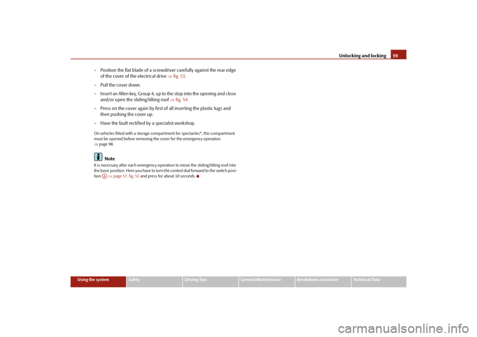 SKODA SUPERB 2009 2.G / (B6/3T) Owners Manual Unlocking and locking
59
Using the system
Safety
Driving Tips
General Maintenance
Breakdown assistance
Technical Data
– Position the flat blade of a screwdriver carefully against the rear edge  
of 