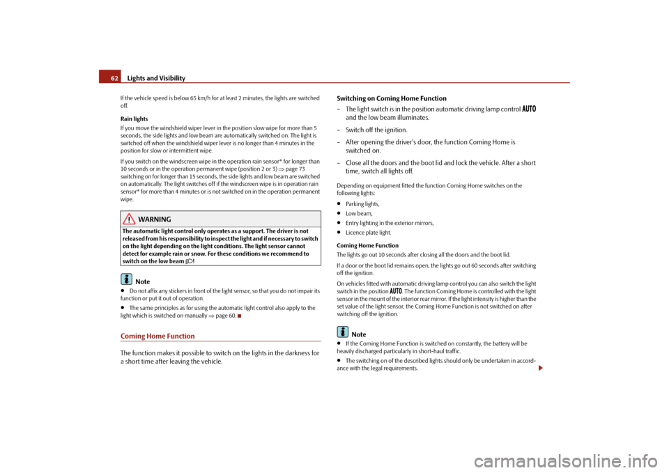 SKODA SUPERB 2009 2.G / (B6/3T) Owners Manual Lights and Visibility
62
If the vehicle speed is below 65 km/h for at least 2 minutes, the lights are switched  off. Rain lights If you move the windshield  
wiper lever in the position 
slow wipe for