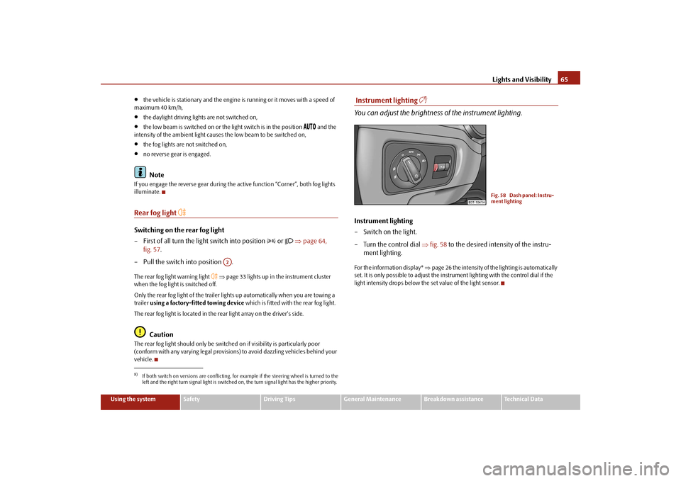 SKODA SUPERB 2009 2.G / (B6/3T) Owners Manual Lights and Visibility
65
Using the system
Safety
Driving Tips
General Maintenance
Breakdown assistance
Technical Data
•
the vehicle is stationary an
d the engine is running or 
it moves with a speed