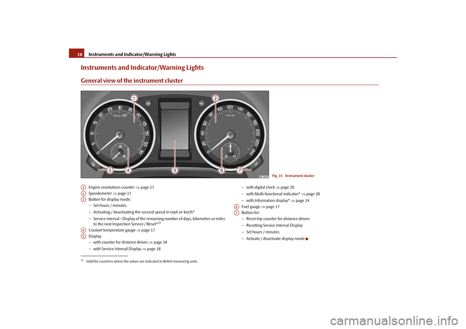 SKODA YETI 2009 1.G / 5L Owners Manual Instruments and Indicator/Warning Lights
16Instruments and Indicator/Warning LightsGeneral view of the instrument cluster
Engine revolutions counter 
⇒page 17 
Speedometer  
⇒page 17 
Button for d