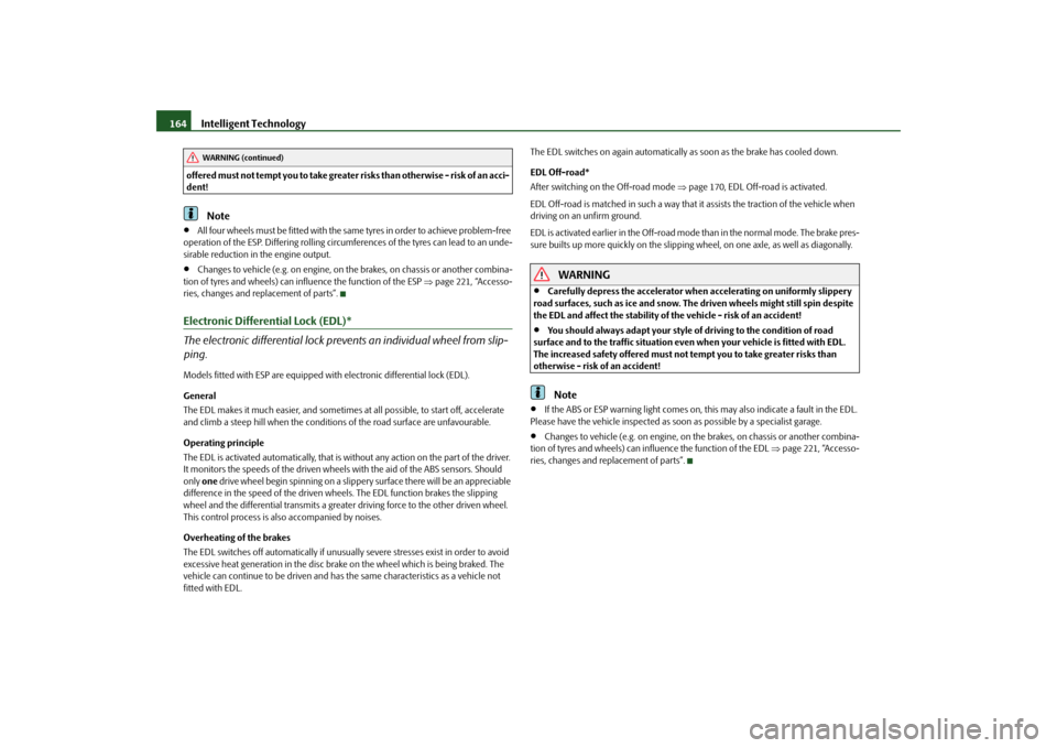 SKODA YETI 2009 1.G / 5L User Guide Intelligent Technology
164
offered must not tempt you to take greater risks than otherwise - risk of an acci- dent!
Note
•
All four wheels must be fitted with the same tyres in order to achieve prob