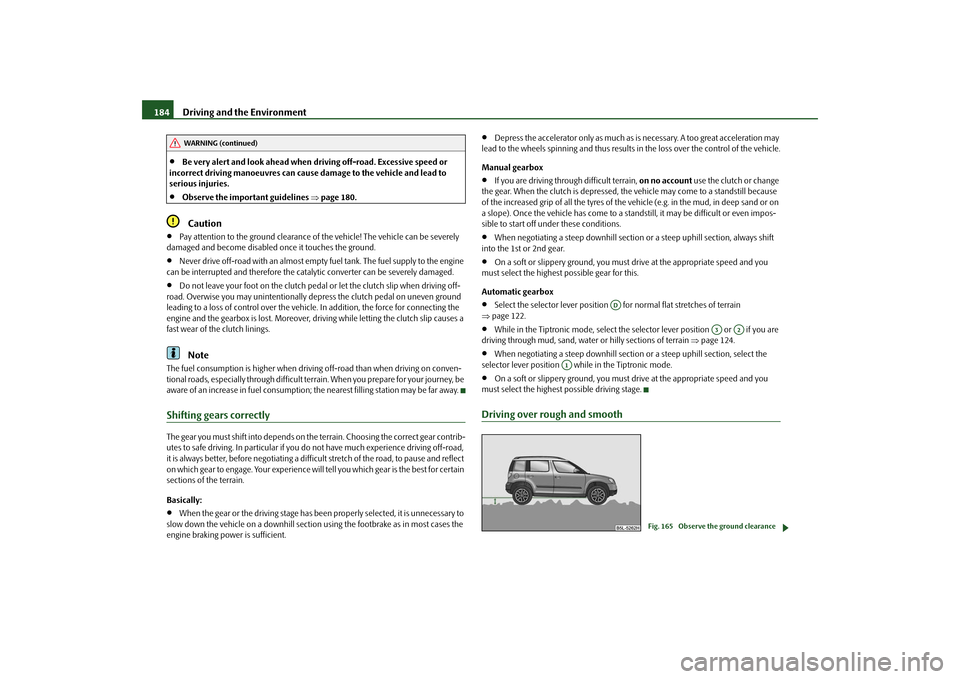 SKODA YETI 2009 1.G / 5L Owners Guide Driving and the Environment
184
•
Be very alert and look ahead when 
driving off-road. Excessive speed or  
incorrect driving manoeuvr 
es can cause damage to the vehicle and lead to  
serious injur