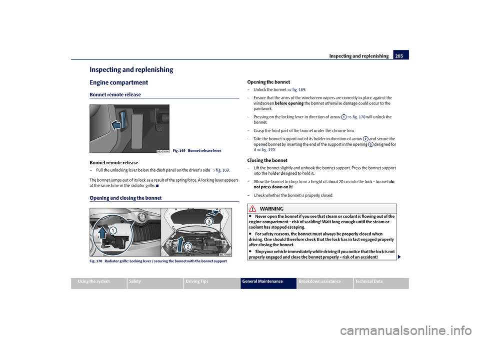 SKODA YETI 2009 1.G / 5L Owners Manual Inspecting and replenishing
203
Using the system
Safety
Driving Tips
General Maintenance
Breakdown assistance
Technical Data
Inspecting and replenishingEngine compartmentBonnet remote releaseBonnet re
