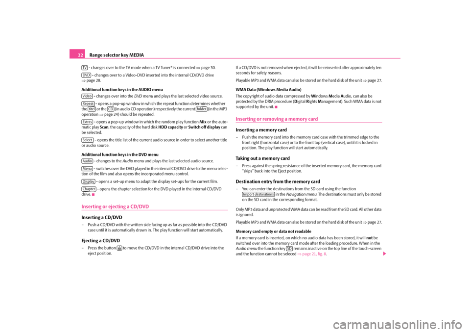 SKODA OCTAVIA 2009 2.G / (1Z) Columbus Navigation System Manual Range selector key MEDIA
22
 - changes over to the TV mode when a TV Tuner* is connected 
⇒page 30. 
 - changes over to a Video-DVD inserted into the internal CD/DVD drive  
⇒ page 28. Additional 