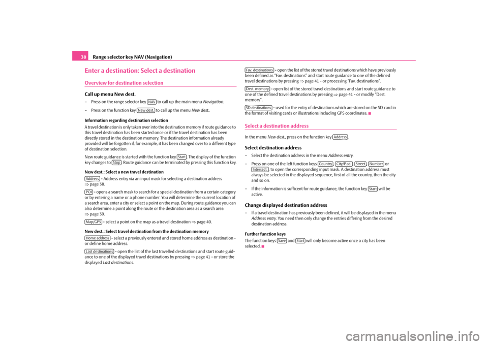SKODA SUPERB 2009 2.G / (B6/3T) Columbus Navigation System Manual Range selector key NAV (Navigation)
38Enter a destination: Select a destinationOverview for destination selectionCall up menu New dest.– Press on the range selector key   to call up the main menu 
N