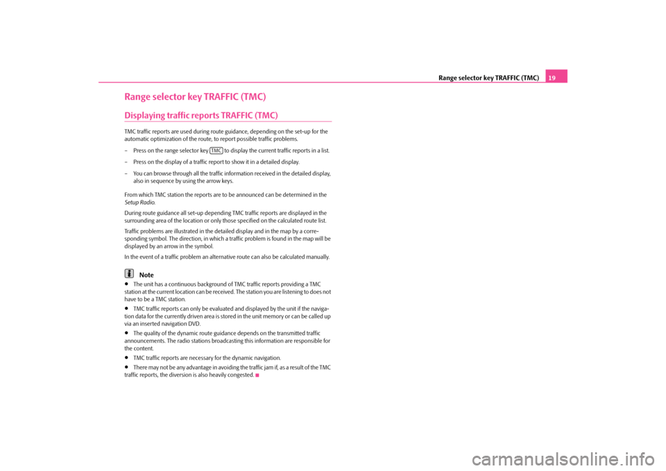 SKODA SUPERB 2010 2.G / (B6/3T) Columbus Navigation System Manual Range selector key TRAFFIC (TMC)
19
Range selector key TRAFFIC (TMC)Displaying traffic reports TRAFFIC (TMC)TMC traffic reports are used 
during route guidance, depend
ing on the set-up for the  
auto