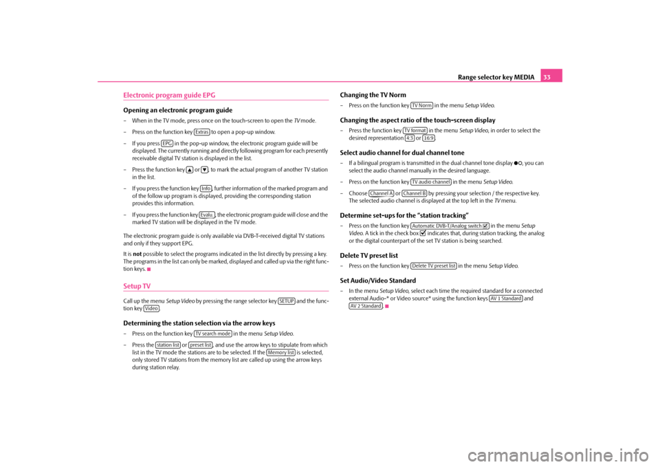 SKODA SUPERB 2010 2.G / (B6/3T) Columbus Navigation System Manual Range selector key MEDIA
33
Electronic program guide EPGOpening an electronic program guide– When in the TV mode, press once on the touch-screen to open the 
TV mode. 
– Press on the function key 