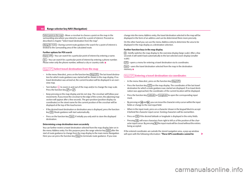 SKODA SUPERB 2010 2.G / (B6/3T) Columbus Navigation System Manual Range selector key NAV (Navigation)
40
 - Move a crosshair to choos
e a point on the map in the  
surrounding area where you intend to search for a point of interest. Proceed as  described in chapter 