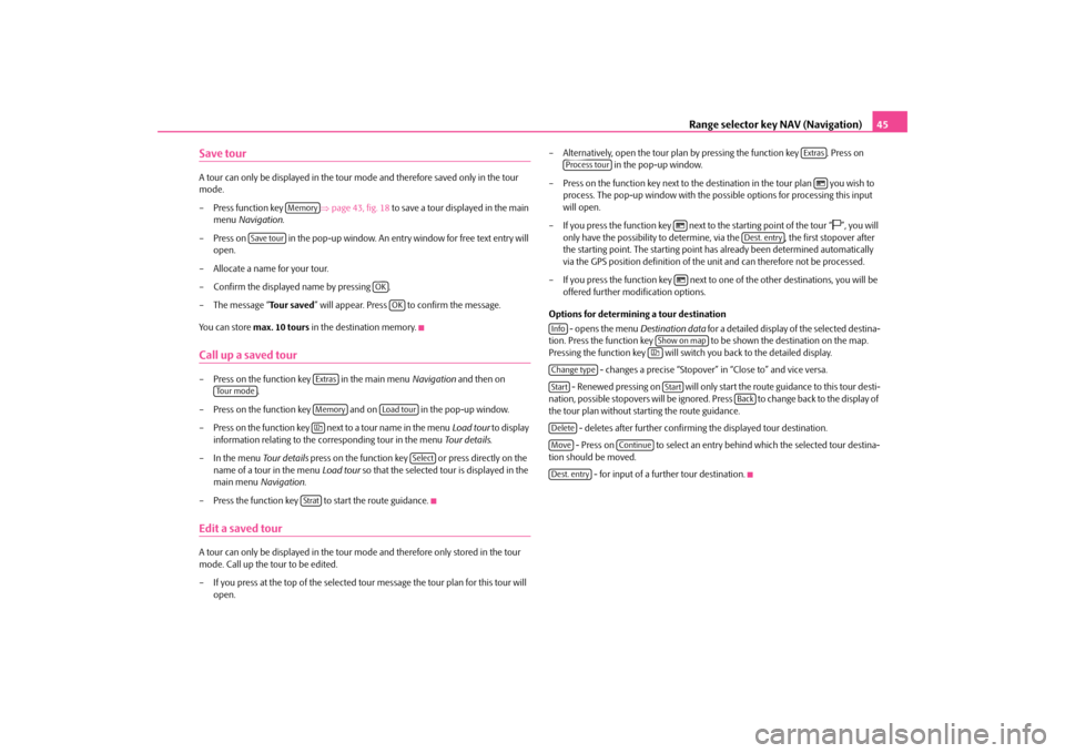 SKODA SUPERB 2010 2.G / (B6/3T) Columbus Navigation System Manual Range selector key NAV (Navigation)
45
Save tourA tour can only be displayed in the tour 
mode and therefore saved only in the tour  
mode. – Press function key  
⇒page 43, fig. 18
 to save a tour