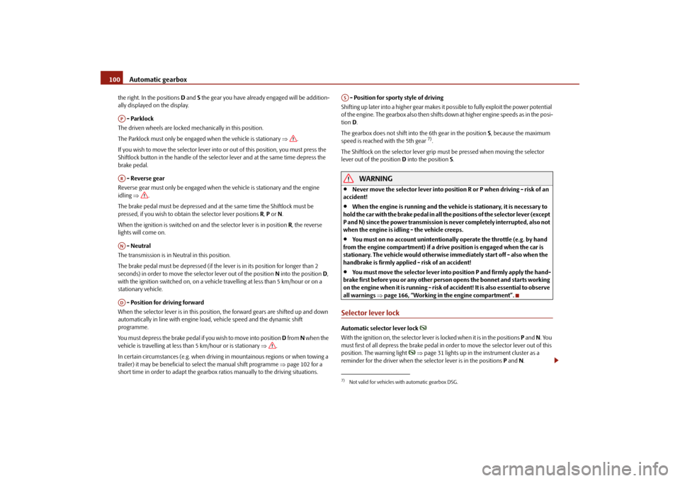 SKODA FABIA 2010 2.G / 5J Owners Manual Automatic gearbox
100
the right. In the positions 
D and 
S the gear you have already engaged will be addition- 
ally displayed on the display.  - Parklock The driven wheels are locked me 
chanically 