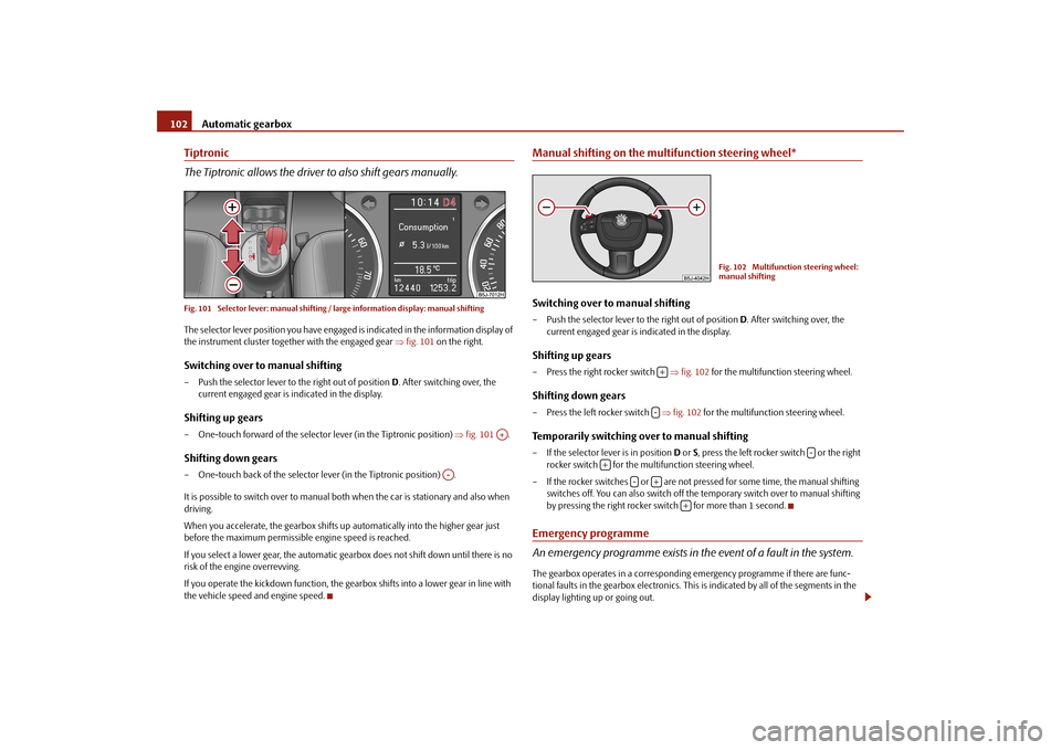 SKODA FABIA 2010 2.G / 5J Owners Manual Automatic gearbox
102
Tiptronic The Tiptronic allows the driver
to also shift gears manually.
Fig. 101 Selector lever: manual shifting / large information display: manual shiftingThe selector lever SKODA FABIA 2010 2.G / 5J Owners Manual Automatic gearbox
102
Tiptronic The Tiptronic allows the driver
to also shift gears manually.
Fig. 101 Selector lever: manual shifting / large information display: manual shiftingThe selector lever