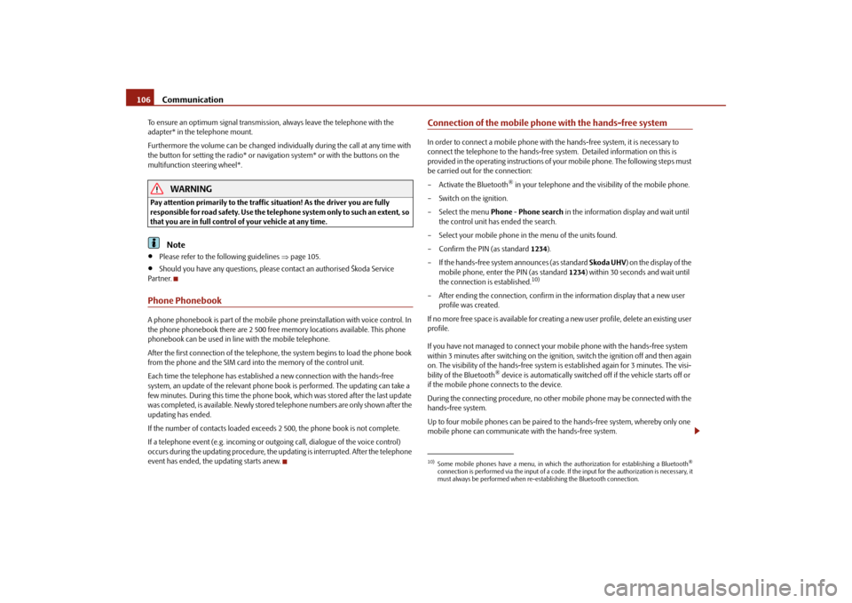 SKODA FABIA 2010 2.G / 5J User Guide Communication
106
To ensure an optimum signal transmission, always leave the telephone with the  adapter* in the telephone mount. Furthermore the volume can be changed indivi 
dually during the call a