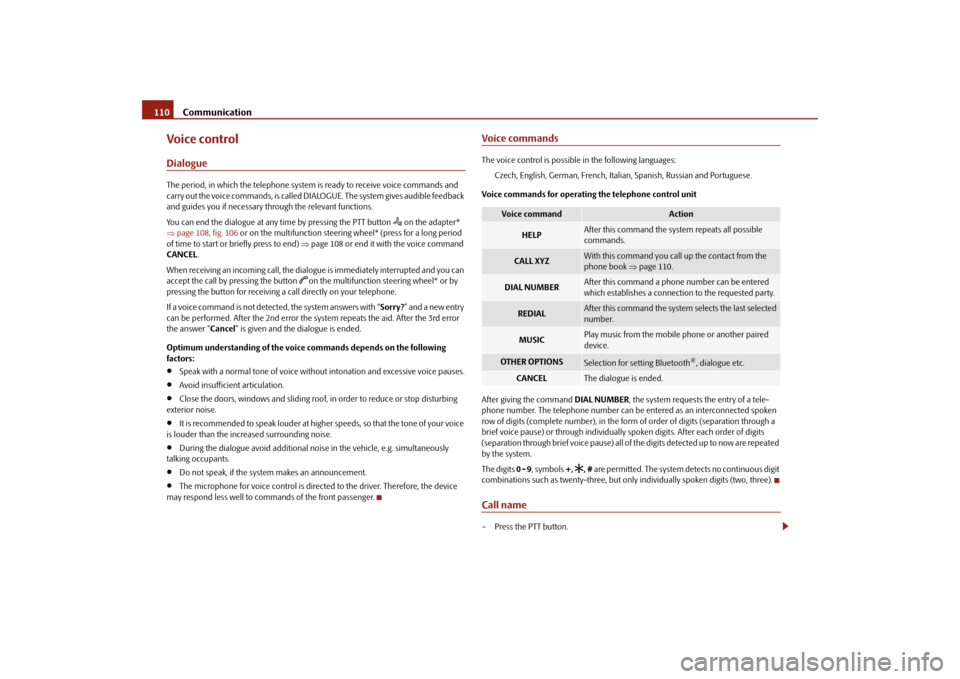 SKODA FABIA 2010 2.G / 5J User Guide Communication
110
Voice controlDialogueThe period, in which the telephone system is ready to receive voice commands and  carry out the voice commands, is called DI 
ALOGUE. The system gives audible fe