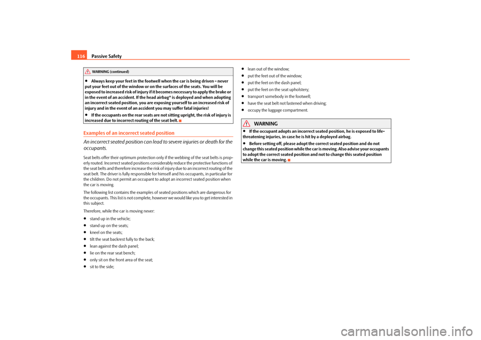 SKODA FABIA 2010 2.G / 5J Owners Guide Passive Safety
116

Always keep your feet in the footwell
 when the car is being driven - never  
put your feet out of the window or on the surfaces of the seats. You will be  exposed to increased 