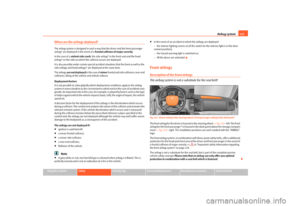 SKODA FABIA 2010 2.G / 5J Owners Manual Airbag system
123
Using the system
Safety
Driving Tips
General Maintenance
Breakdown assistance
Technical Data
When are the airbags deployed?The airbag system is designed in such a 
way that the drive