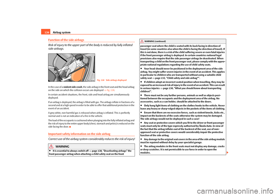 SKODA FABIA 2010 2.G / 5J Owners Manual Airbag system
126
Function of the side airbags Risk of injury to the upper part of the body is reduced by fully inflated  side airbags.In the case of a  
violent side crash
, the side airbag in the fr