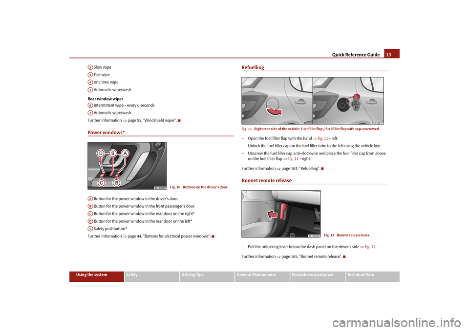 SKODA FABIA 2010 2.G / 5J Owners Manual Quick Reference Guide
13
Using the system
Safety
Driving Tips
General Maintenance
Breakdown assistance
Technical Data 
 Slow wipe  Fast wipe one time wipe Automatic wipe/wash Rear window wiper  Interm