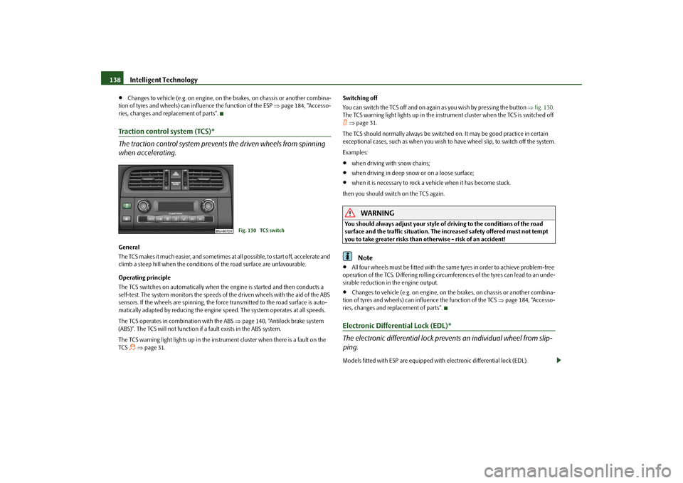 SKODA FABIA 2010 2.G / 5J Owners Guide Intelligent Technology
138

Changes to vehicle (e.g. on engine, on th
e brakes, on chassis or another combina- 
tion of tyres and wheels) can influence the function of the ESP  
page 184, “Acc