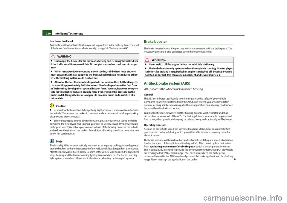 SKODA FABIA 2010 2.G / 5J Owners Manual Intelligent Technology
140
Low brake fluid level An insufficient level of brake fluid may result in problems in the brake system. The level  of the brake fluid is monitored electronically  
page 32